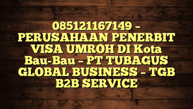085121167149 – PERUSAHAAN PENERBIT VISA UMROH DI Kota Bau-Bau  – PT TUBAGUS GLOBAL BUSINESS – TGB B2B SERVICE