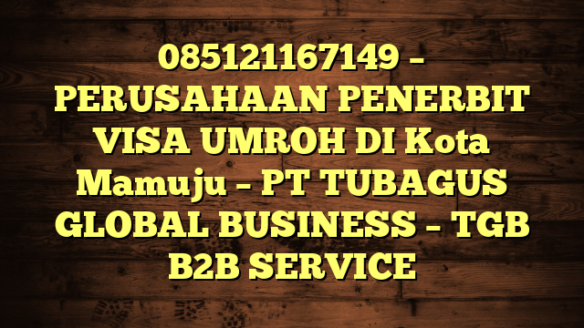 085121167149 – PERUSAHAAN PENERBIT VISA UMROH DI Kota Mamuju  – PT TUBAGUS GLOBAL BUSINESS – TGB B2B SERVICE
