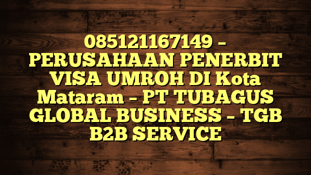 085121167149 – PERUSAHAAN PENERBIT VISA UMROH DI Kota Mataram  – PT TUBAGUS GLOBAL BUSINESS – TGB B2B SERVICE