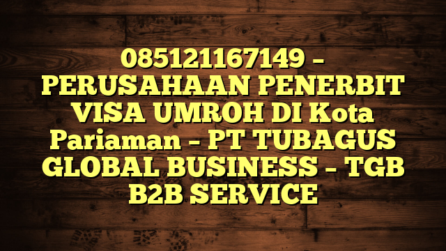 085121167149 – PERUSAHAAN PENERBIT VISA UMROH DI Kota Pariaman  – PT TUBAGUS GLOBAL BUSINESS – TGB B2B SERVICE