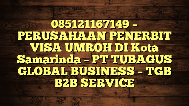 085121167149 – PERUSAHAAN PENERBIT VISA UMROH DI Kota Samarinda  – PT TUBAGUS GLOBAL BUSINESS – TGB B2B SERVICE