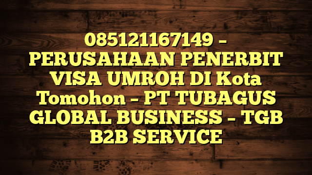 085121167149 – PERUSAHAAN PENERBIT VISA UMROH DI Kota Tomohon  – PT TUBAGUS GLOBAL BUSINESS – TGB B2B SERVICE