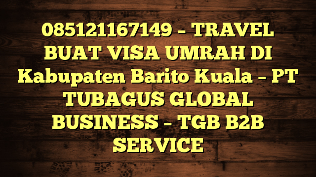 085121167149 – TRAVEL BUAT VISA UMRAH DI Kabupaten Barito Kuala  – PT TUBAGUS GLOBAL BUSINESS – TGB B2B SERVICE