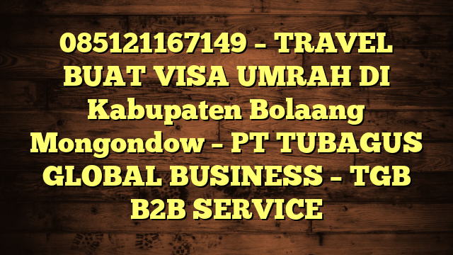 085121167149 – TRAVEL BUAT VISA UMRAH DI Kabupaten Bolaang Mongondow  – PT TUBAGUS GLOBAL BUSINESS – TGB B2B SERVICE