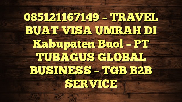 085121167149 – TRAVEL BUAT VISA UMRAH DI Kabupaten Buol  – PT TUBAGUS GLOBAL BUSINESS – TGB B2B SERVICE