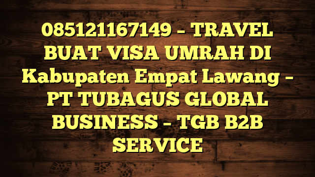 085121167149 – TRAVEL BUAT VISA UMRAH DI Kabupaten Empat Lawang  – PT TUBAGUS GLOBAL BUSINESS – TGB B2B SERVICE