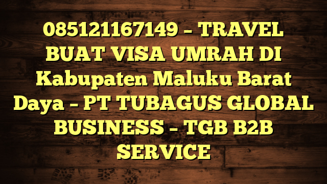 085121167149 – TRAVEL BUAT VISA UMRAH DI Kabupaten Maluku Barat Daya  – PT TUBAGUS GLOBAL BUSINESS – TGB B2B SERVICE