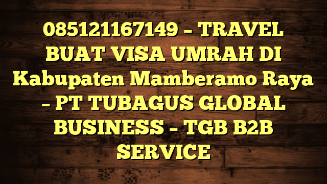 085121167149 – TRAVEL BUAT VISA UMRAH DI Kabupaten Mamberamo Raya  – PT TUBAGUS GLOBAL BUSINESS – TGB B2B SERVICE