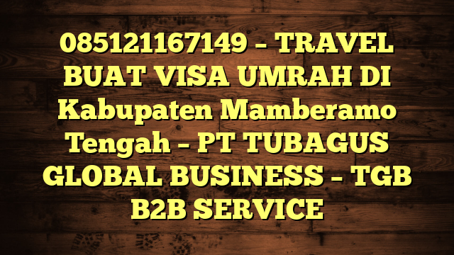 085121167149 – TRAVEL BUAT VISA UMRAH DI Kabupaten Mamberamo Tengah  – PT TUBAGUS GLOBAL BUSINESS – TGB B2B SERVICE