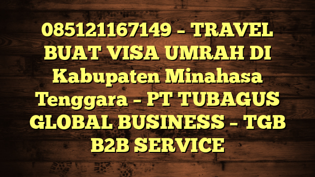 085121167149 – TRAVEL BUAT VISA UMRAH DI Kabupaten Minahasa Tenggara  – PT TUBAGUS GLOBAL BUSINESS – TGB B2B SERVICE