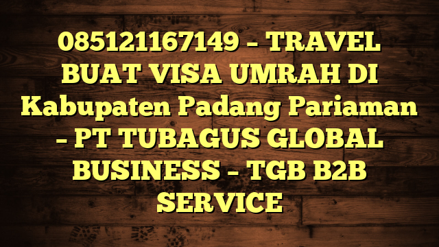 085121167149 – TRAVEL BUAT VISA UMRAH DI Kabupaten Padang Pariaman  – PT TUBAGUS GLOBAL BUSINESS – TGB B2B SERVICE