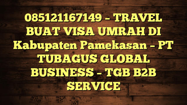 085121167149 – TRAVEL BUAT VISA UMRAH DI Kabupaten Pamekasan  – PT TUBAGUS GLOBAL BUSINESS – TGB B2B SERVICE