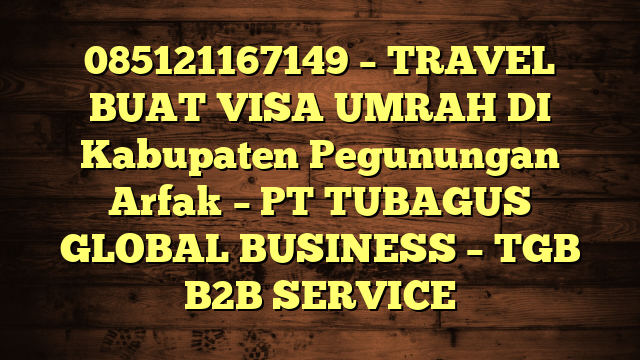 085121167149 – TRAVEL BUAT VISA UMRAH DI Kabupaten Pegunungan Arfak  – PT TUBAGUS GLOBAL BUSINESS – TGB B2B SERVICE