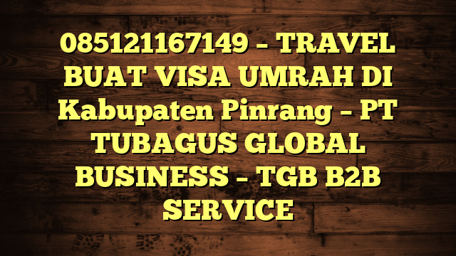 085121167149 – TRAVEL BUAT VISA UMRAH DI Kabupaten Pinrang  – PT TUBAGUS GLOBAL BUSINESS – TGB B2B SERVICE