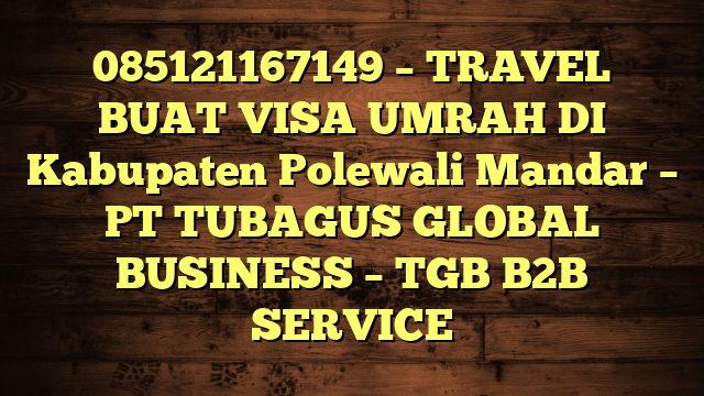 085121167149 – TRAVEL BUAT VISA UMRAH DI Kabupaten Polewali Mandar  – PT TUBAGUS GLOBAL BUSINESS – TGB B2B SERVICE