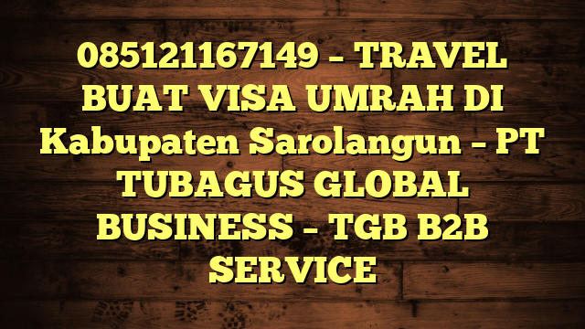 085121167149 – TRAVEL BUAT VISA UMRAH DI Kabupaten Sarolangun  – PT TUBAGUS GLOBAL BUSINESS – TGB B2B SERVICE