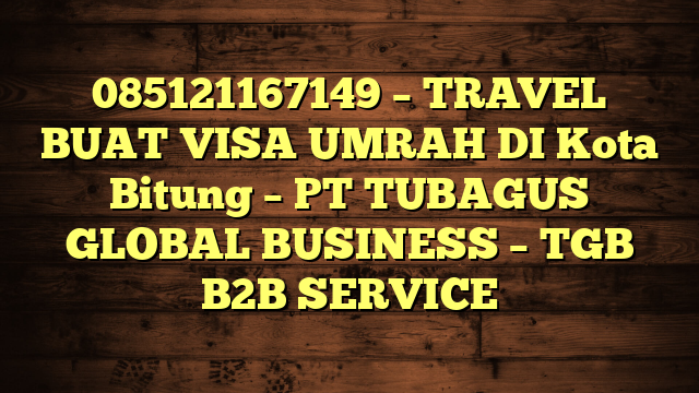 085121167149 – TRAVEL BUAT VISA UMRAH DI Kota Bitung  – PT TUBAGUS GLOBAL BUSINESS – TGB B2B SERVICE