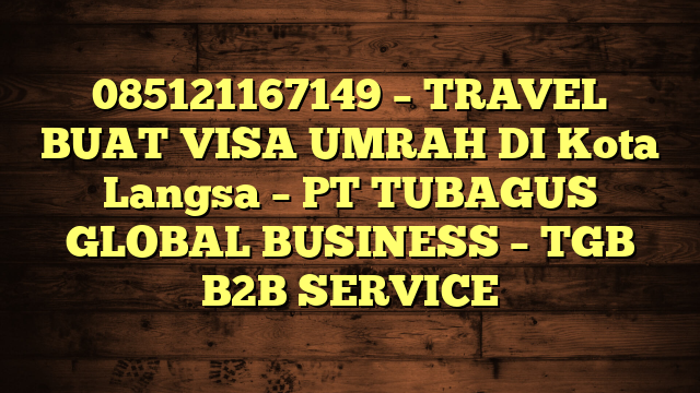 085121167149 – TRAVEL BUAT VISA UMRAH DI Kota Langsa  – PT TUBAGUS GLOBAL BUSINESS – TGB B2B SERVICE
