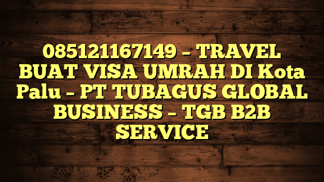 085121167149 – TRAVEL BUAT VISA UMRAH DI Kota Palu  – PT TUBAGUS GLOBAL BUSINESS – TGB B2B SERVICE