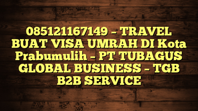 085121167149 – TRAVEL BUAT VISA UMRAH DI Kota Prabumulih  – PT TUBAGUS GLOBAL BUSINESS – TGB B2B SERVICE