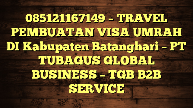 085121167149 – TRAVEL PEMBUATAN VISA UMRAH DI Kabupaten Batanghari  – PT TUBAGUS GLOBAL BUSINESS – TGB B2B SERVICE