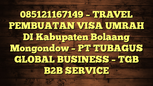 085121167149 – TRAVEL PEMBUATAN VISA UMRAH DI Kabupaten Bolaang Mongondow  – PT TUBAGUS GLOBAL BUSINESS – TGB B2B SERVICE
