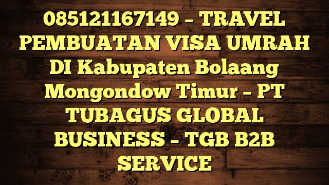 085121167149 – TRAVEL PEMBUATAN VISA UMRAH DI Kabupaten Bolaang Mongondow Timur  – PT TUBAGUS GLOBAL BUSINESS – TGB B2B SERVICE