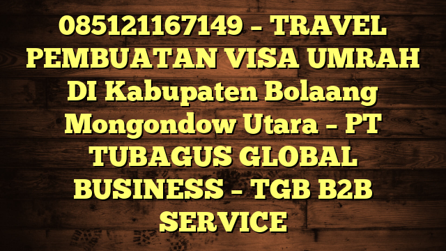 085121167149 – TRAVEL PEMBUATAN VISA UMRAH DI Kabupaten Bolaang Mongondow Utara  – PT TUBAGUS GLOBAL BUSINESS – TGB B2B SERVICE