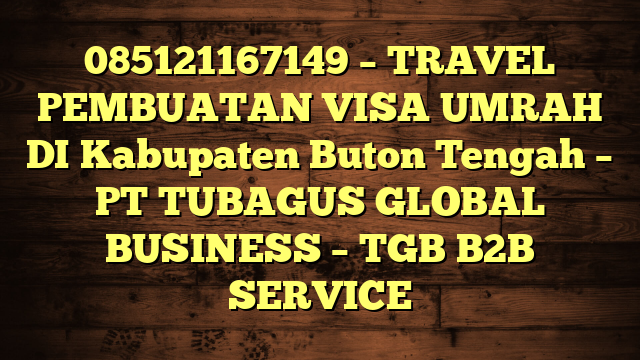 085121167149 – TRAVEL PEMBUATAN VISA UMRAH DI Kabupaten Buton Tengah  – PT TUBAGUS GLOBAL BUSINESS – TGB B2B SERVICE