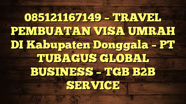 085121167149 – TRAVEL PEMBUATAN VISA UMRAH DI Kabupaten Donggala  – PT TUBAGUS GLOBAL BUSINESS – TGB B2B SERVICE