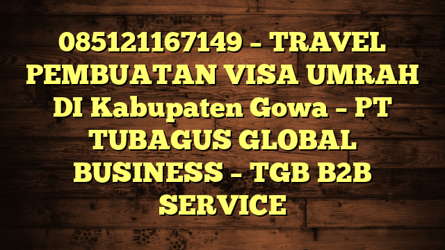085121167149 – TRAVEL PEMBUATAN VISA UMRAH DI Kabupaten Gowa  – PT TUBAGUS GLOBAL BUSINESS – TGB B2B SERVICE