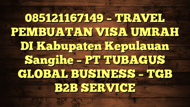 085121167149 – TRAVEL PEMBUATAN VISA UMRAH DI Kabupaten Kepulauan Sangihe  – PT TUBAGUS GLOBAL BUSINESS – TGB B2B SERVICE