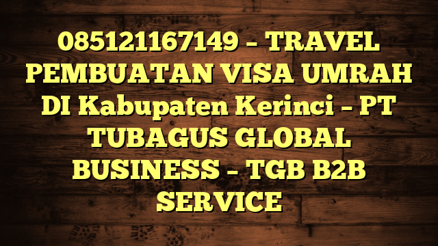 085121167149 – TRAVEL PEMBUATAN VISA UMRAH DI Kabupaten Kerinci – PT TUBAGUS GLOBAL BUSINESS – TGB B2B SERVICE