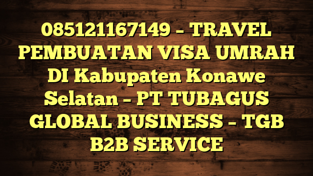 085121167149 – TRAVEL PEMBUATAN VISA UMRAH DI Kabupaten Konawe Selatan  – PT TUBAGUS GLOBAL BUSINESS – TGB B2B SERVICE