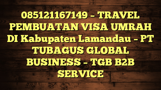 085121167149 – TRAVEL PEMBUATAN VISA UMRAH DI Kabupaten Lamandau  – PT TUBAGUS GLOBAL BUSINESS – TGB B2B SERVICE