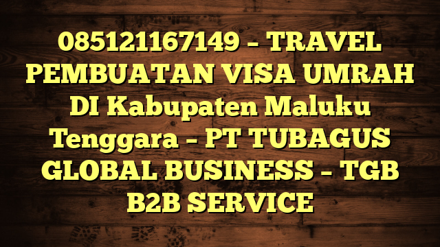 085121167149 – TRAVEL PEMBUATAN VISA UMRAH DI Kabupaten Maluku Tenggara  – PT TUBAGUS GLOBAL BUSINESS – TGB B2B SERVICE