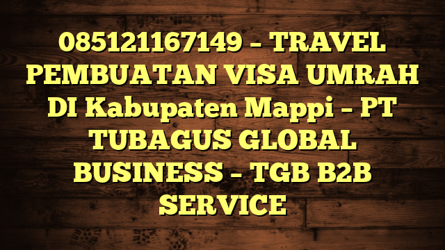 085121167149 – TRAVEL PEMBUATAN VISA UMRAH DI Kabupaten Mappi  – PT TUBAGUS GLOBAL BUSINESS – TGB B2B SERVICE