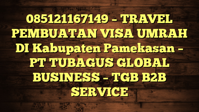 085121167149 – TRAVEL PEMBUATAN VISA UMRAH DI Kabupaten Pamekasan  – PT TUBAGUS GLOBAL BUSINESS – TGB B2B SERVICE