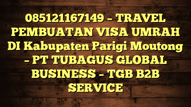 085121167149 – TRAVEL PEMBUATAN VISA UMRAH DI Kabupaten Parigi Moutong  – PT TUBAGUS GLOBAL BUSINESS – TGB B2B SERVICE
