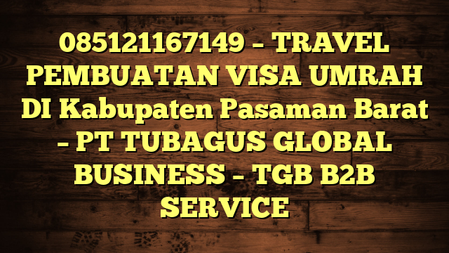 085121167149 – TRAVEL PEMBUATAN VISA UMRAH DI Kabupaten Pasaman Barat  – PT TUBAGUS GLOBAL BUSINESS – TGB B2B SERVICE
