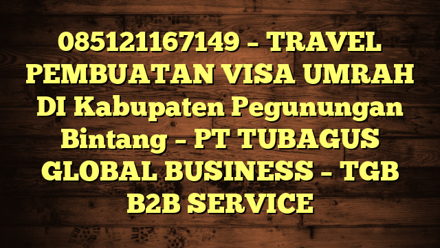 085121167149 – TRAVEL PEMBUATAN VISA UMRAH DI Kabupaten Pegunungan Bintang  – PT TUBAGUS GLOBAL BUSINESS – TGB B2B SERVICE