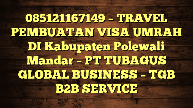 085121167149 – TRAVEL PEMBUATAN VISA UMRAH DI Kabupaten Polewali Mandar  – PT TUBAGUS GLOBAL BUSINESS – TGB B2B SERVICE