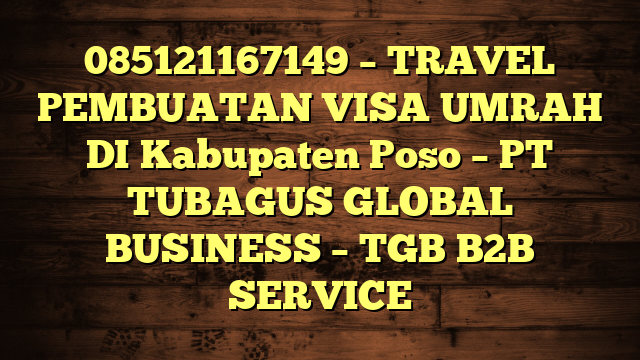 085121167149 – TRAVEL PEMBUATAN VISA UMRAH DI Kabupaten Poso  – PT TUBAGUS GLOBAL BUSINESS – TGB B2B SERVICE