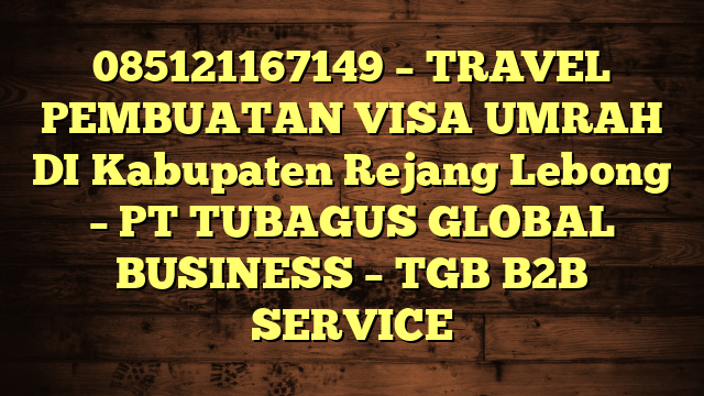 085121167149 – TRAVEL PEMBUATAN VISA UMRAH DI Kabupaten Rejang Lebong  – PT TUBAGUS GLOBAL BUSINESS – TGB B2B SERVICE