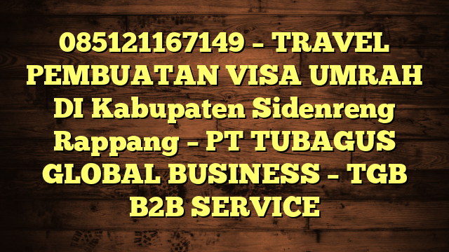 085121167149 – TRAVEL PEMBUATAN VISA UMRAH DI Kabupaten Sidenreng Rappang  – PT TUBAGUS GLOBAL BUSINESS – TGB B2B SERVICE