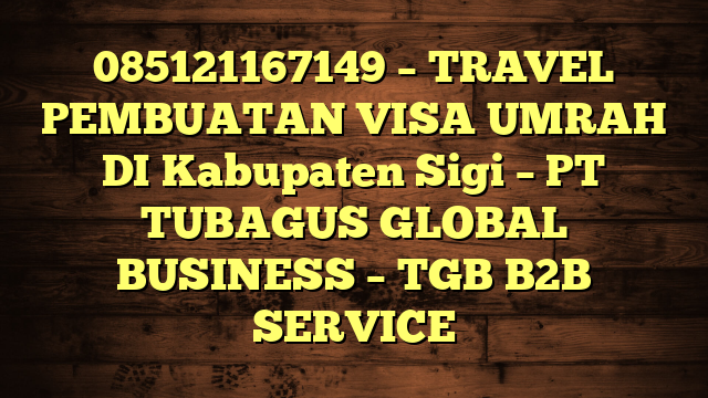 085121167149 – TRAVEL PEMBUATAN VISA UMRAH DI Kabupaten Sigi  – PT TUBAGUS GLOBAL BUSINESS – TGB B2B SERVICE