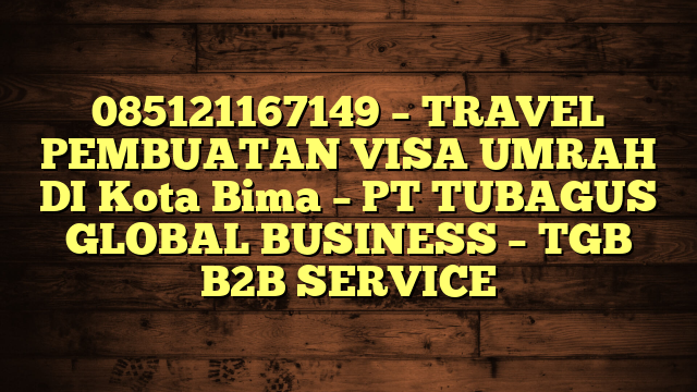 085121167149 – TRAVEL PEMBUATAN VISA UMRAH DI Kota Bima  – PT TUBAGUS GLOBAL BUSINESS – TGB B2B SERVICE