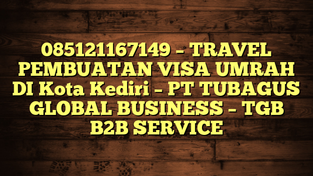 085121167149 – TRAVEL PEMBUATAN VISA UMRAH DI Kota Kediri – PT TUBAGUS GLOBAL BUSINESS – TGB B2B SERVICE