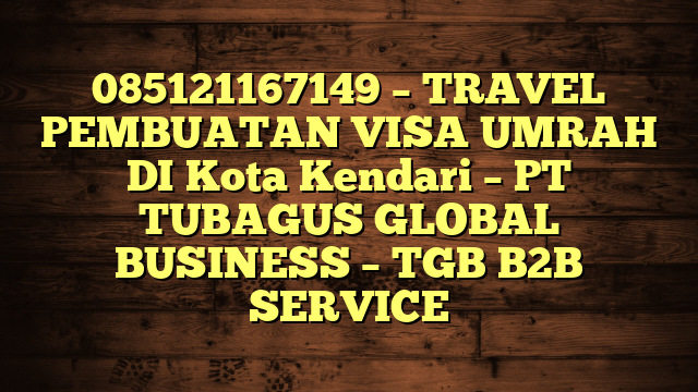 085121167149 – TRAVEL PEMBUATAN VISA UMRAH DI Kota Kendari  – PT TUBAGUS GLOBAL BUSINESS – TGB B2B SERVICE