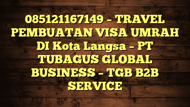 085121167149 – TRAVEL PEMBUATAN VISA UMRAH DI Kota Langsa  – PT TUBAGUS GLOBAL BUSINESS – TGB B2B SERVICE